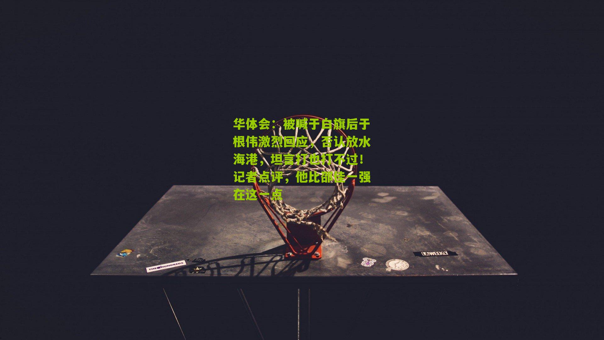 被喊于白旗后于根伟激烈回应，否认放水海港，坦言打也打不过！记者点评，他比邵佳一强在这一点