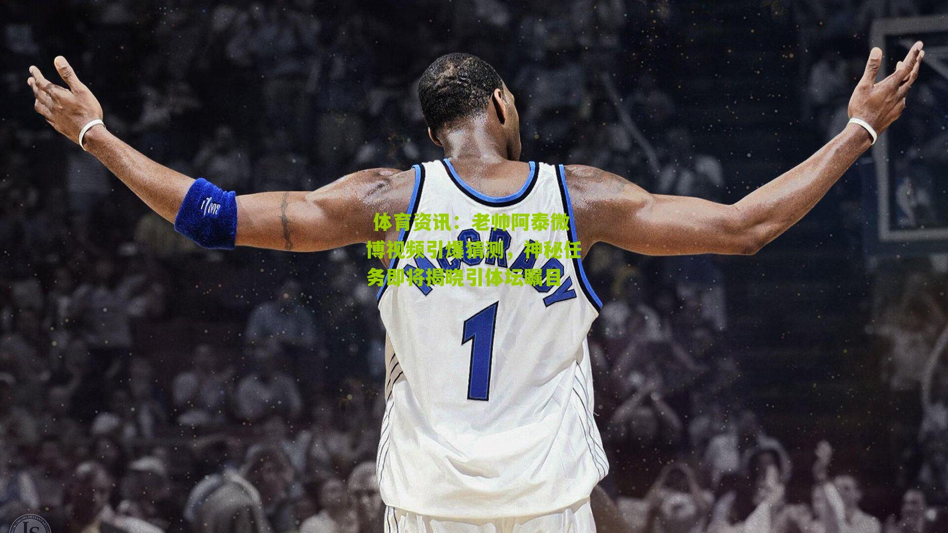 老帅阿泰微博视频引爆猜测，神秘任务即将揭晓引体坛瞩目