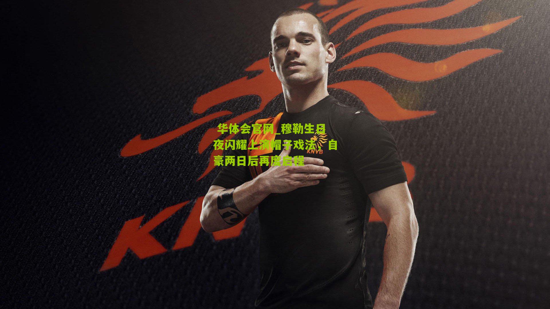 穆勒生日夜闪耀上演帽子戏法,自豪两日后再度启程