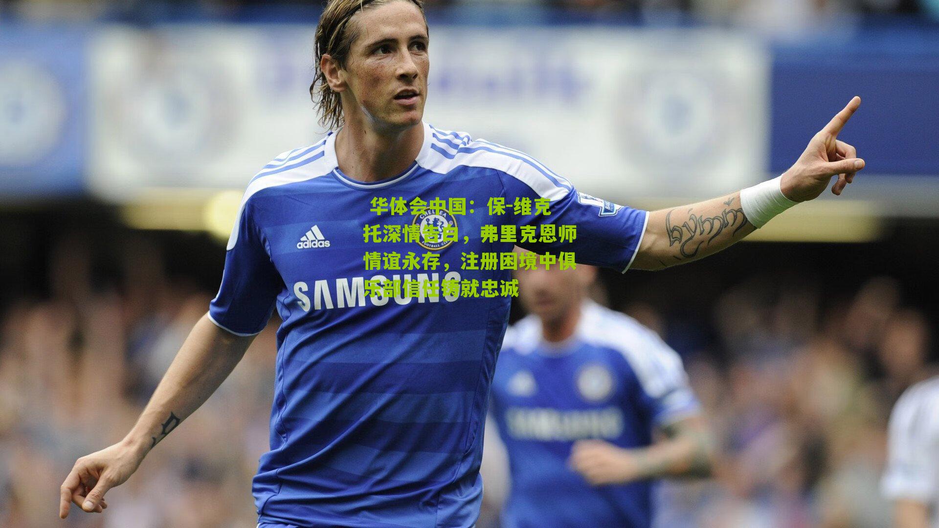 保-维克托深情告白，弗里克恩师情谊永存，注册困境中俱乐部信任铸就忠诚