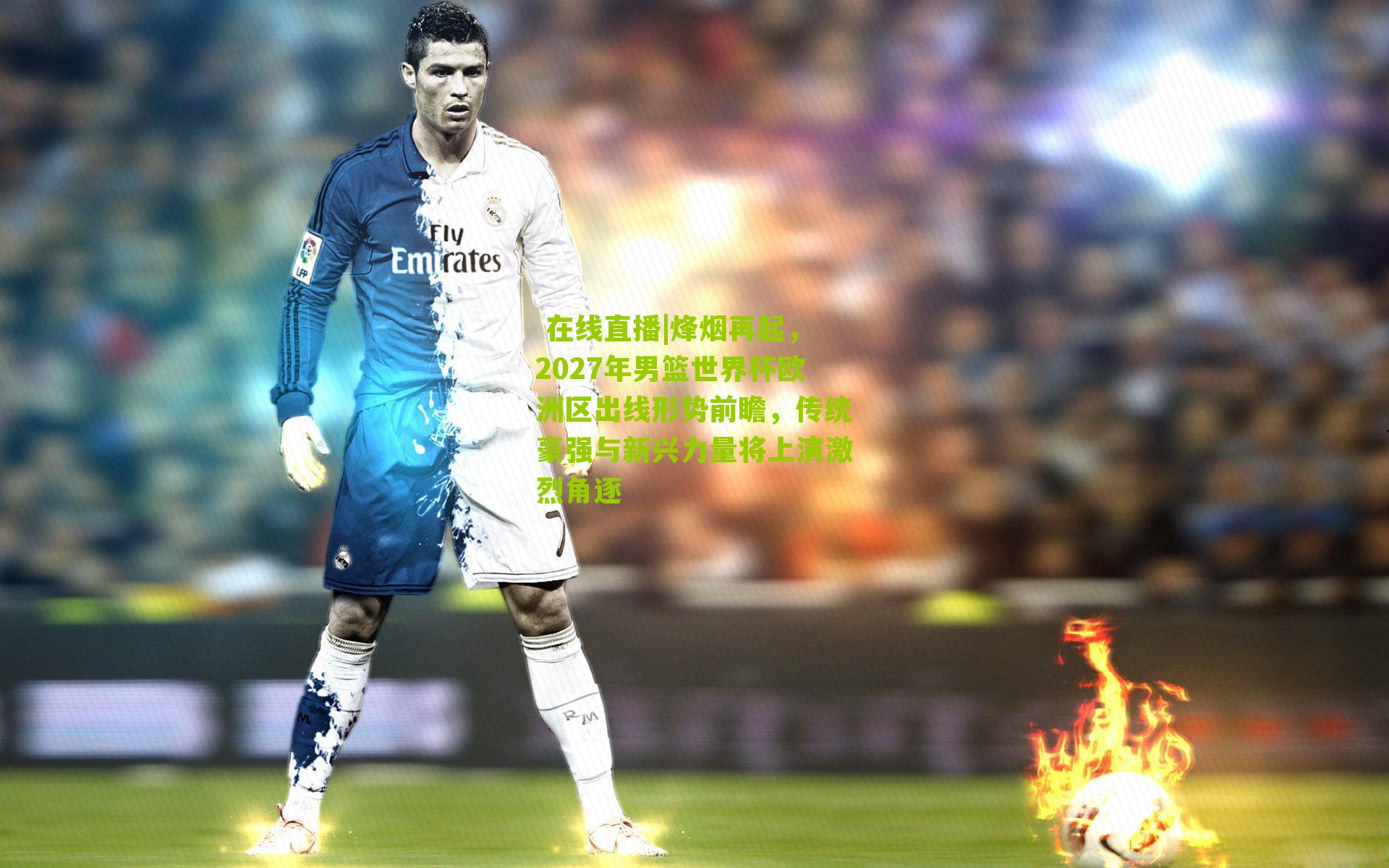 烽烟再起，2027年男篮世界杯欧洲区出线形势前瞻，传统豪强与新兴力量将上演激烈角逐