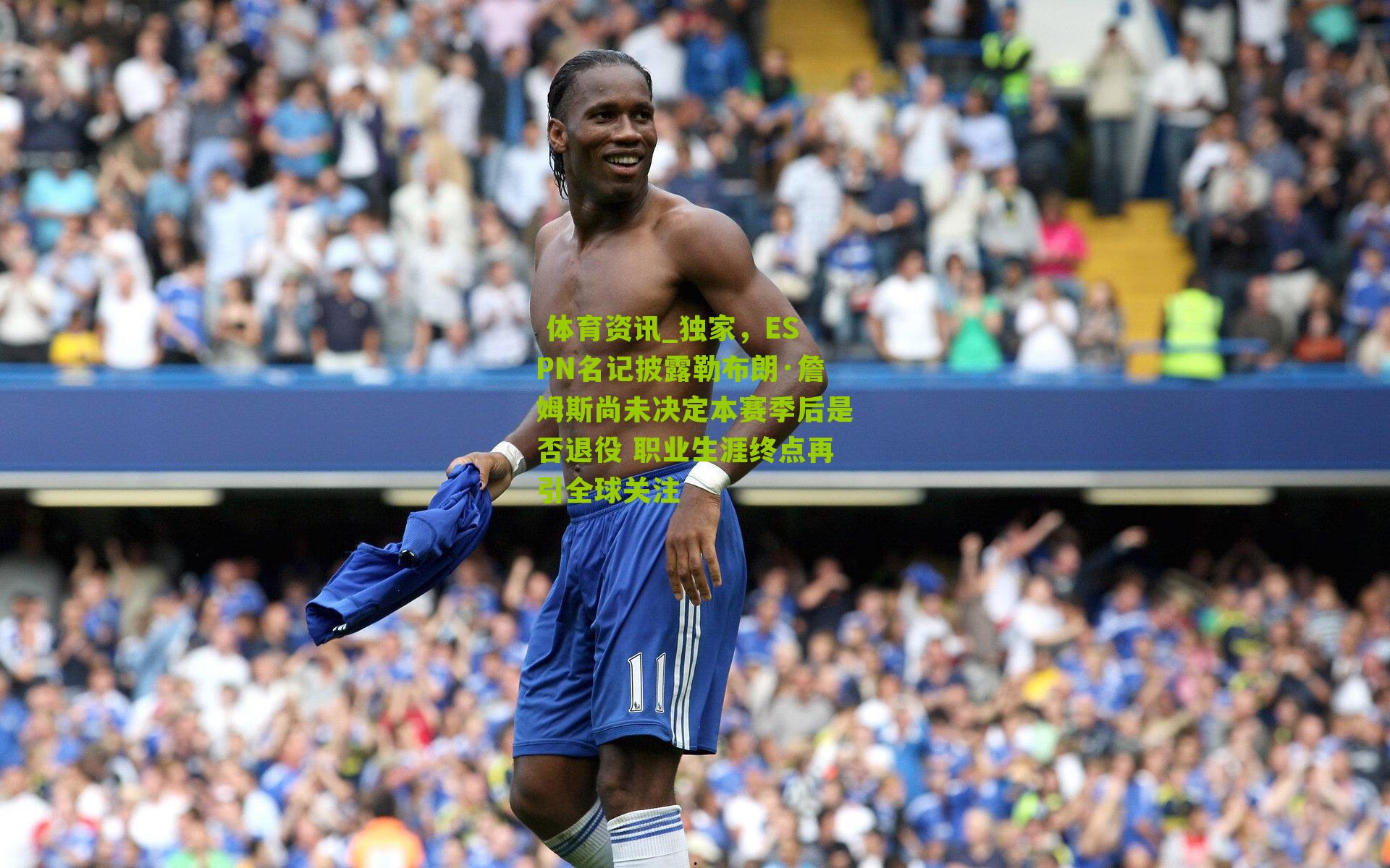 独家，ESPN名记披露勒布朗·詹姆斯尚未决定本赛季后是否退役 职业生涯终点再引全球关注