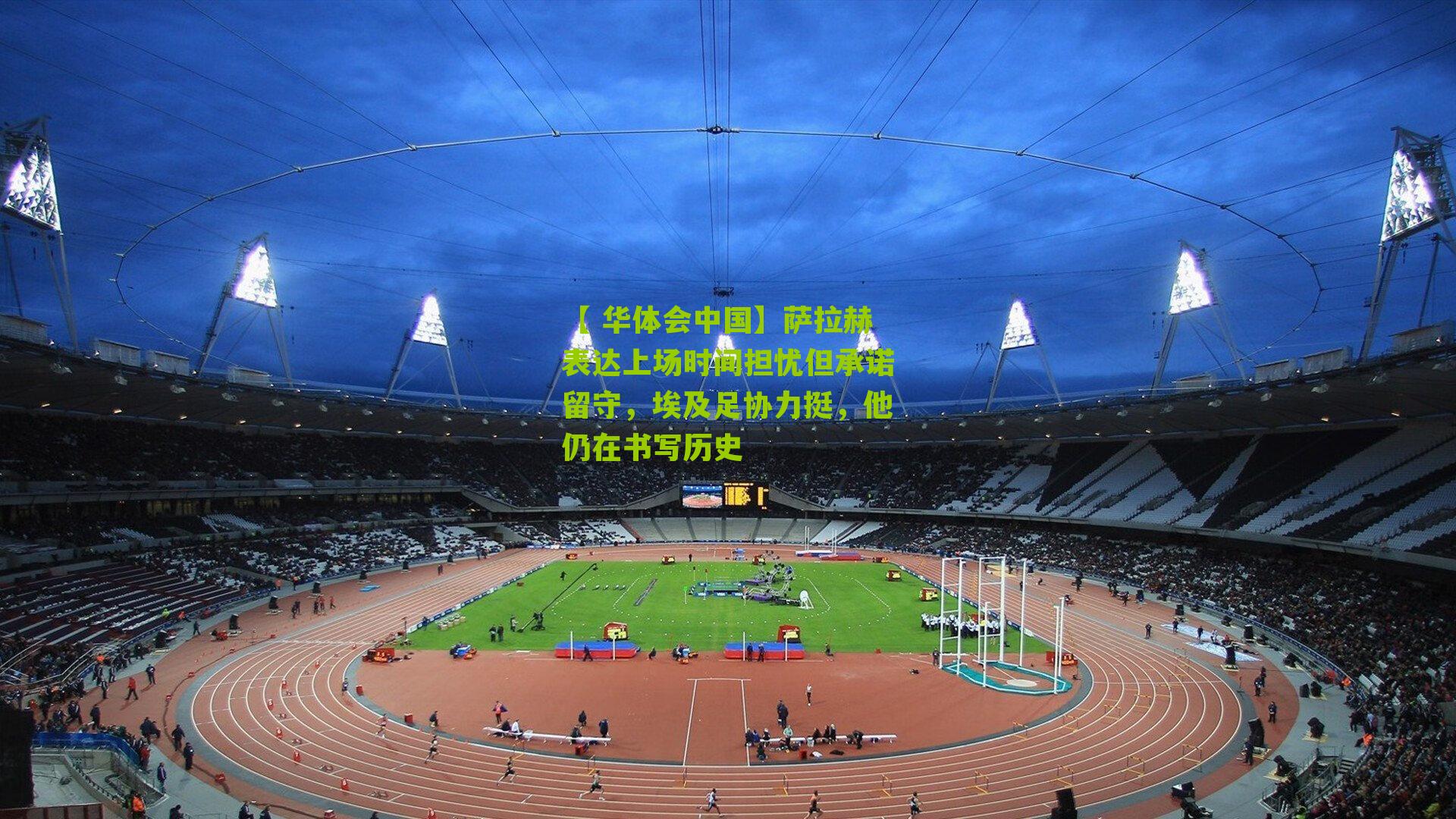 萨拉赫表达上场时间担忧但承诺留守，埃及足协力挺，他仍在书写历史