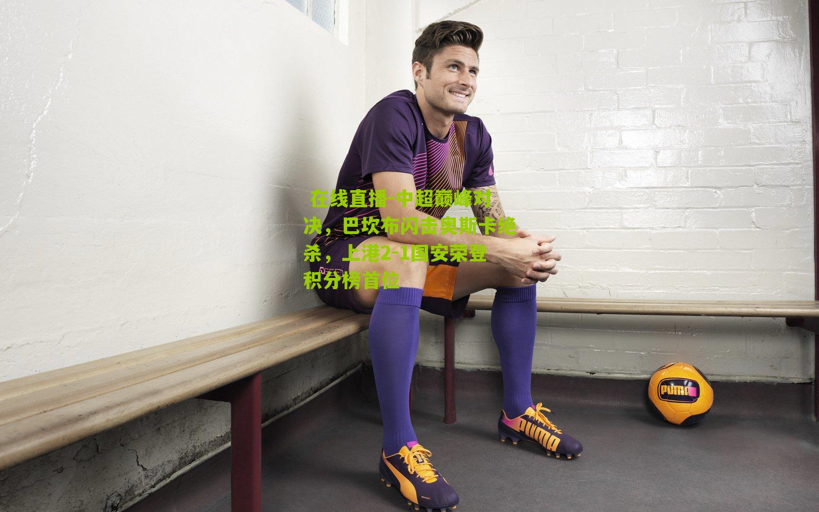 中超巅峰对决，巴坎布闪击奥斯卡绝杀，上港2-1国安荣登积分榜首位