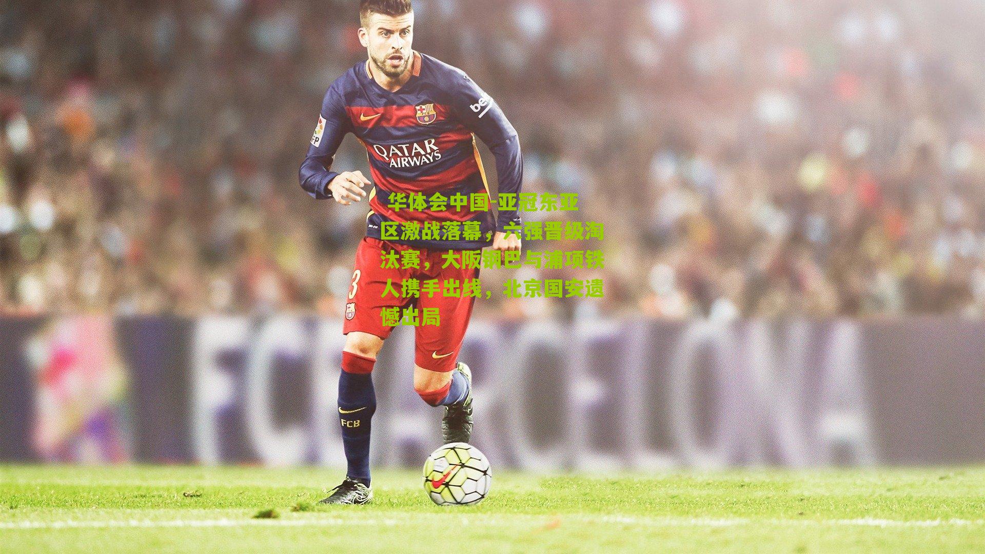 亚冠东亚区激战落幕，六强晋级淘汰赛，大阪钢巴与浦项铁人携手出线，北京国安遗憾出局