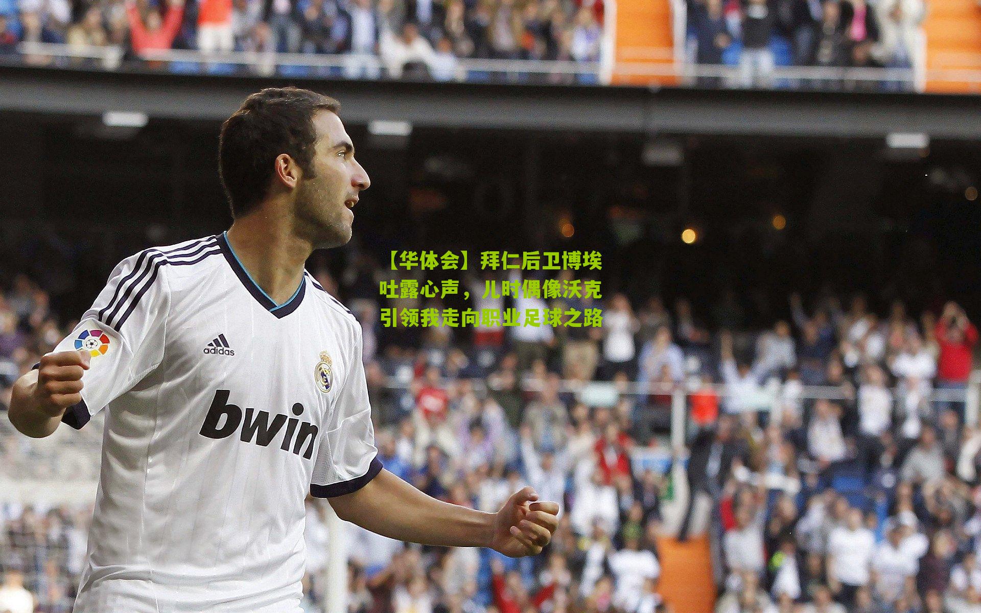 拜仁后卫博埃吐露心声,儿时偶像沃克引领我走向职业足球之路